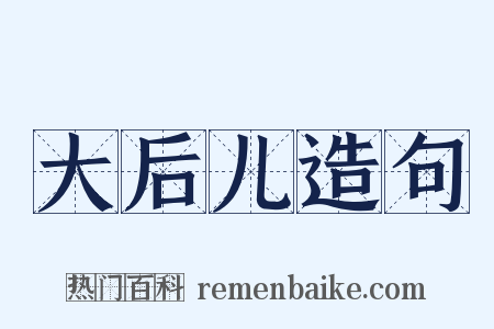 大后儿造句是什么意思的图片